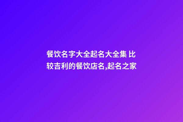 餐饮名字大全起名大全集 比较吉利的餐饮店名,起名之家-第1张-店铺起名-玄机派